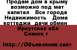 Продам дом в крыму возможно под мат.капитал - Все города Недвижимость » Дома, коттеджи, дачи обмен   . Иркутская обл.,Саянск г.